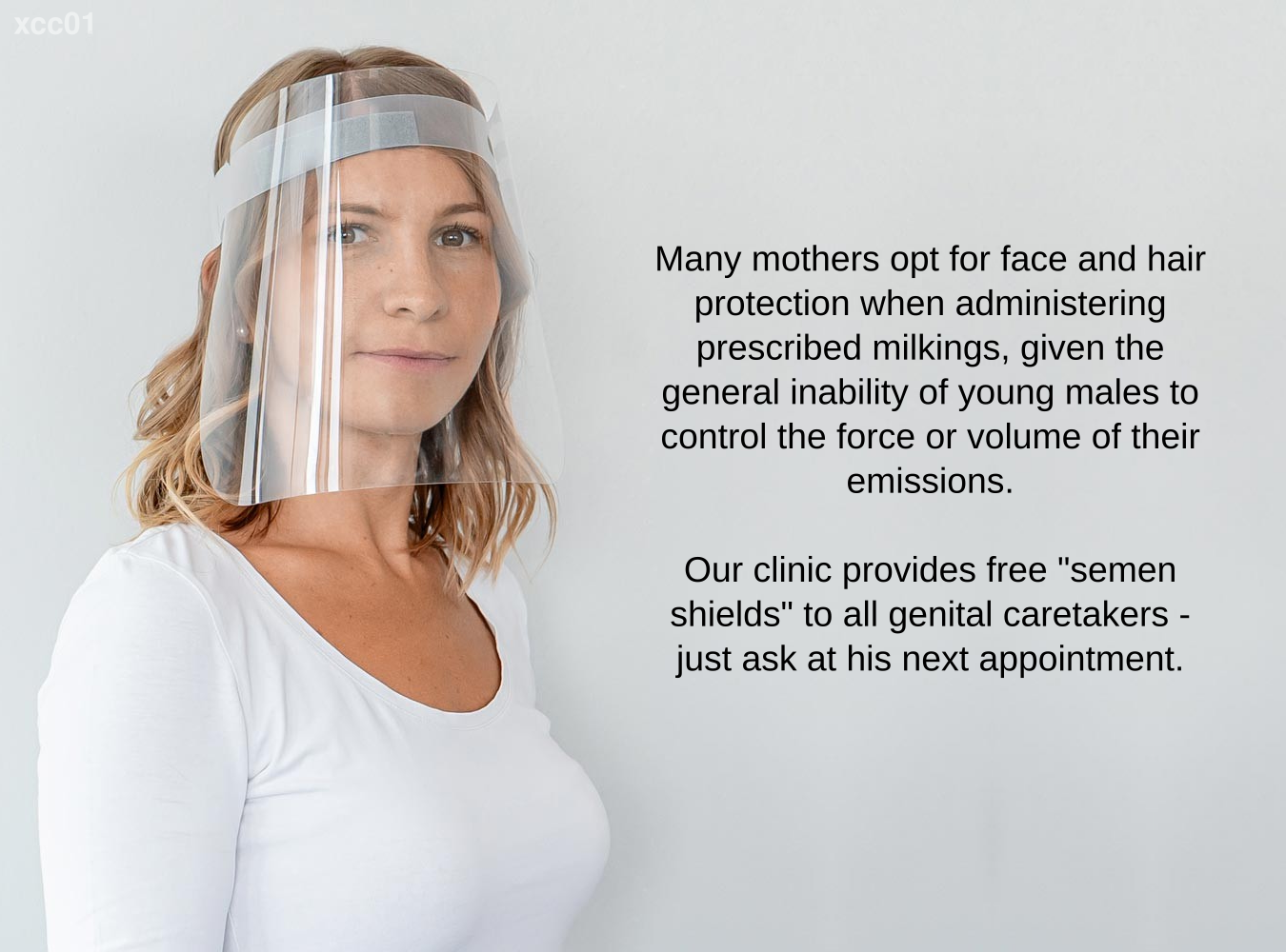 Many mothers opt for face and hair protection when administering prescribed milkings, given the general inability of young males to control the force or volume of their emissions. Our clinic provides free 'semen shields' to all genital caretakers - just ask at his next appointment.

