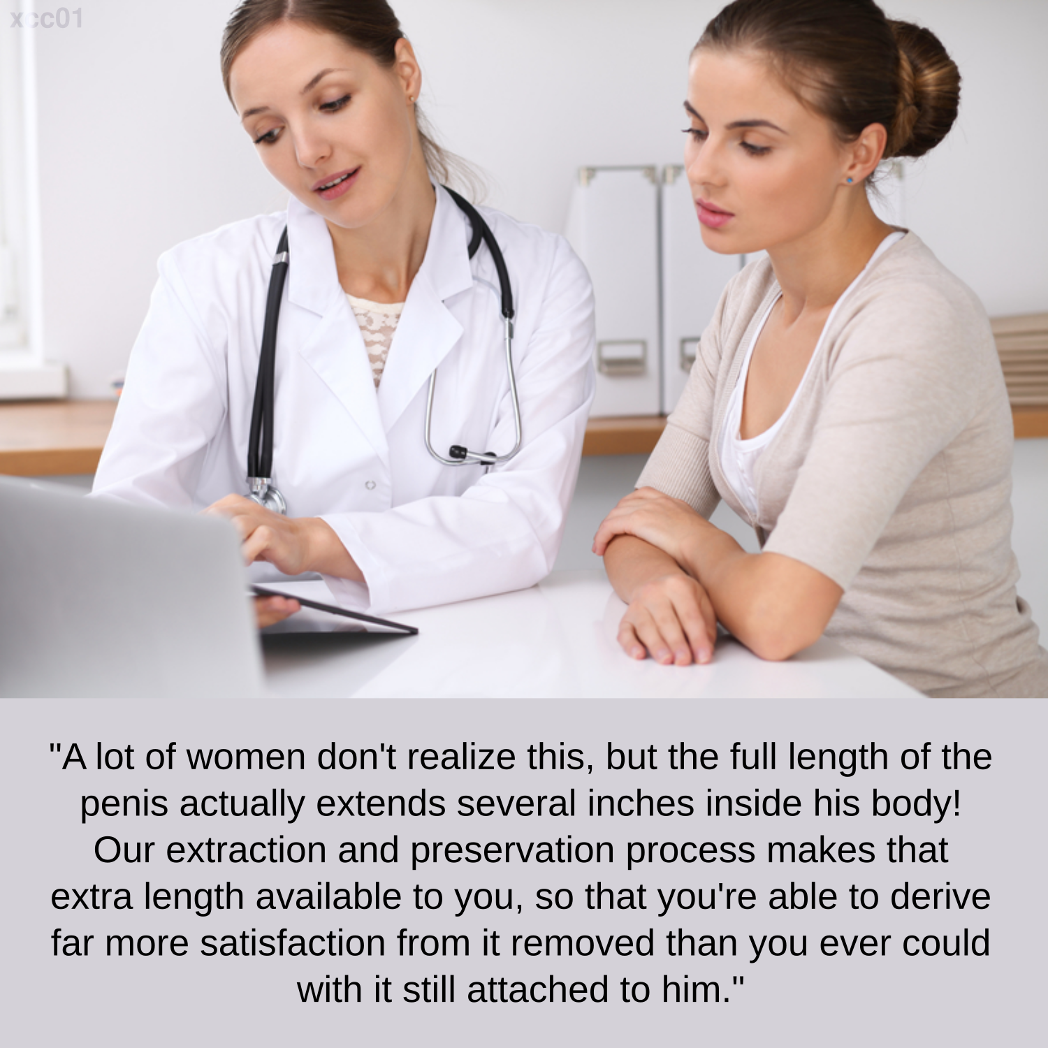 A lot of women don't realize this, but the full length of the penis actually extends several inches inside his body! Our extraction and preservation process makes that extra length available to you, so that you're able to derive far more satisfaction from it removed than you every could with it still attached to him.
